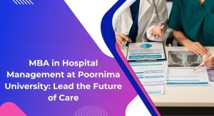 MBA in Hospital Management at Poornima University: Lead the Future of Care