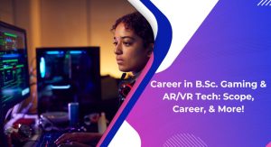 Career in B.Sc. Gaming & AR/VR Tech: Scope, Career, & More!