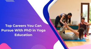 Top Careers You Can Pursue With a PhD in Yoga Education