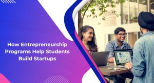 How Entrepreneurship Programs Help Students Build Startups